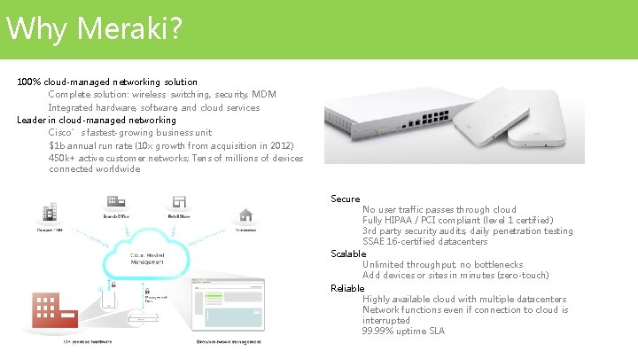 Why Meraki? 100% cloud-managed networking solution Complete solution: wireless, switching, security, MDM Integrated hardware, Why Meraki? 100% cloud-managed networking solution Complete solution: wireless, switching, security, MDM Integrated hardware,