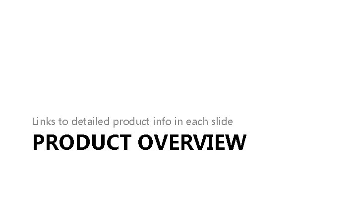 Links to detailed product info in each slide PRODUCT OVERVIEW Links to detailed product info in each slide PRODUCT OVERVIEW
