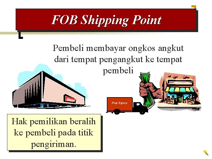 FOB Shipping Point Pembeli membayar ongkos angkut dari tempat pengangkut ke tempat pembeli Fruit