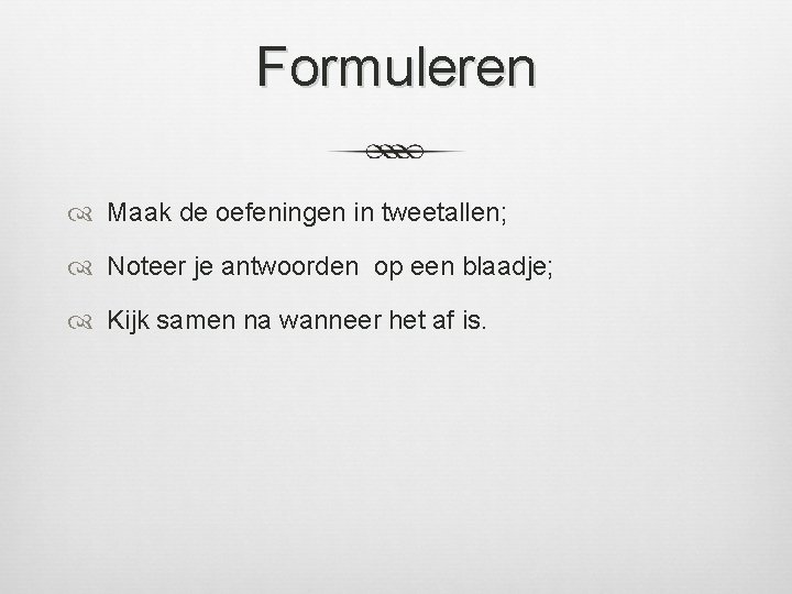 Formuleren Maak de oefeningen in tweetallen; Noteer je antwoorden op een blaadje; Kijk samen