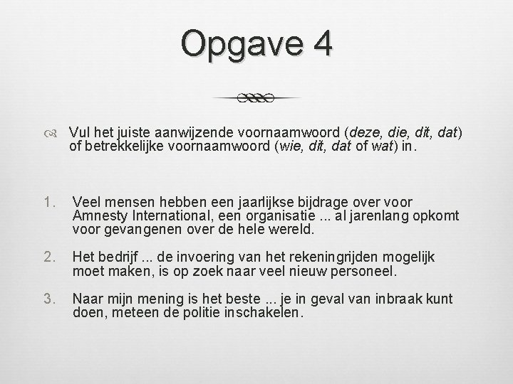 Opgave 4 Vul het juiste aanwijzende voornaamwoord (deze, dit, dat) of betrekkelijke voornaamwoord (wie,