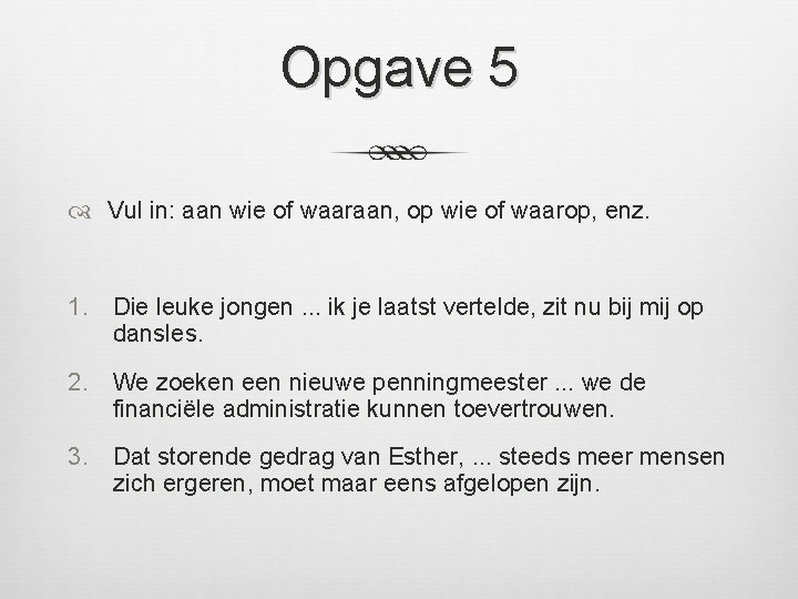 Opgave 5 Vul in: aan wie of waaraan, op wie of waarop, enz. 1.