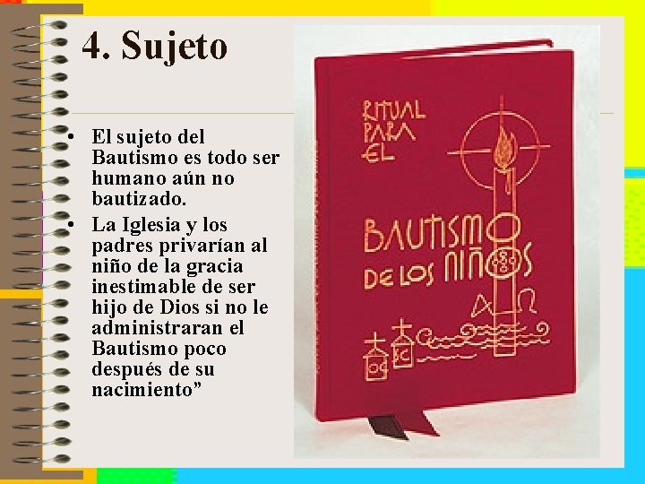 4. Sujeto • El sujeto del Bautismo es todo ser humano aún no bautizado.