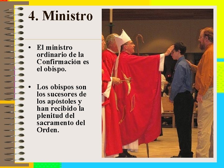 4. Ministro • El ministro ordinario de la Confirmación es el obispo. • Los