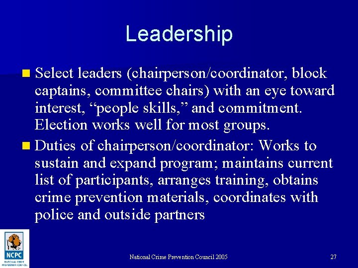 Leadership n Select leaders (chairperson/coordinator, block captains, committee chairs) with an eye toward interest,