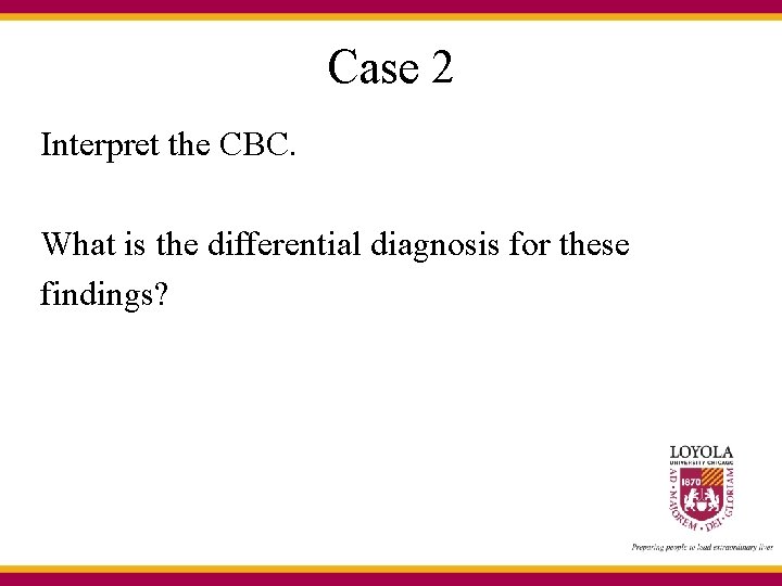 Case 2 Interpret the CBC. What is the differential diagnosis for these findings? 