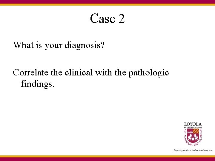 Case 2 What is your diagnosis? Correlate the clinical with the pathologic findings. 
