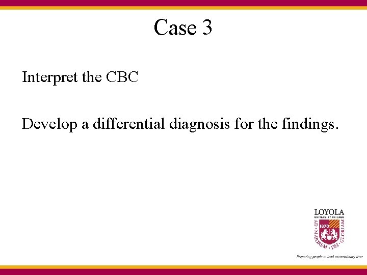 Case 3 Interpret the CBC Develop a differential diagnosis for the findings. 