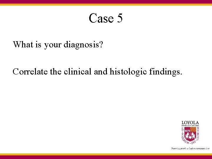 Case 5 What is your diagnosis? Correlate the clinical and histologic findings. 