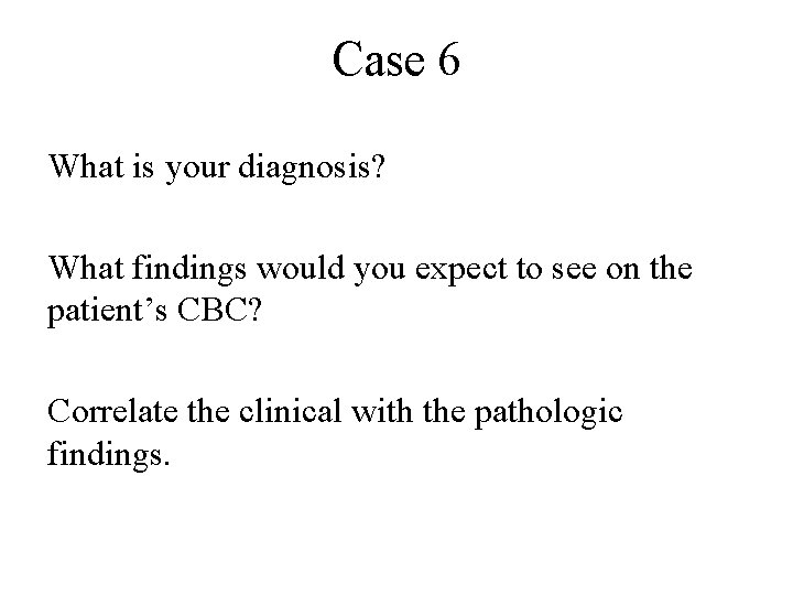 Case 6 What is your diagnosis? What findings would you expect to see on