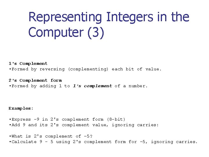 Representing Integers in the Computer (3) 1's Complement • Formed by reversing (complementing) each Representing Integers in the Computer (3) 1's Complement • Formed by reversing (complementing) each