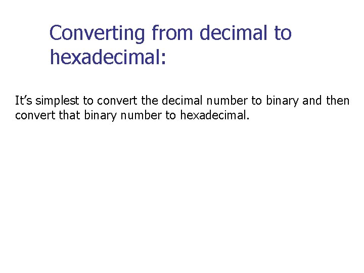Converting from decimal to hexadecimal: It’s simplest to convert the decimal number to binary Converting from decimal to hexadecimal: It’s simplest to convert the decimal number to binary