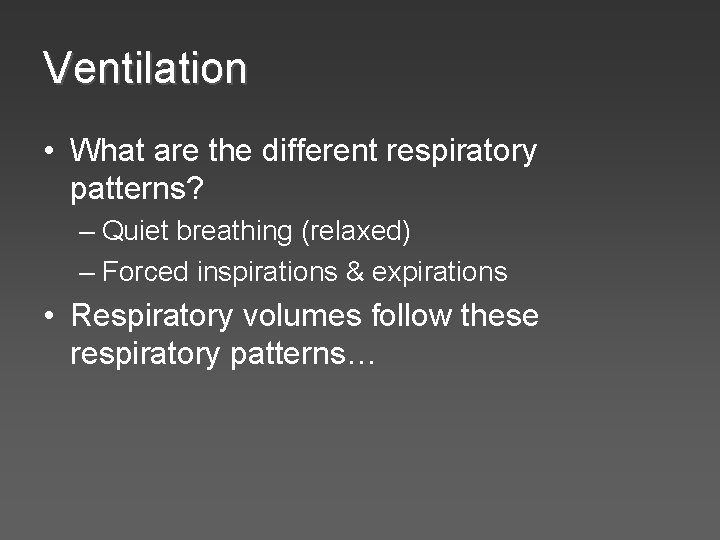Ventilation • What are the different respiratory patterns? – Quiet breathing (relaxed) – Forced