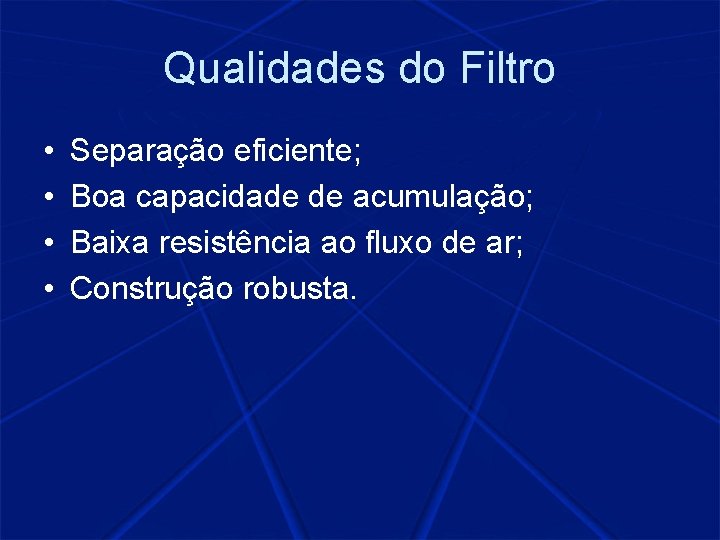 Qualidades do Filtro • • Separação eficiente; Boa capacidade de acumulação; Baixa resistência ao