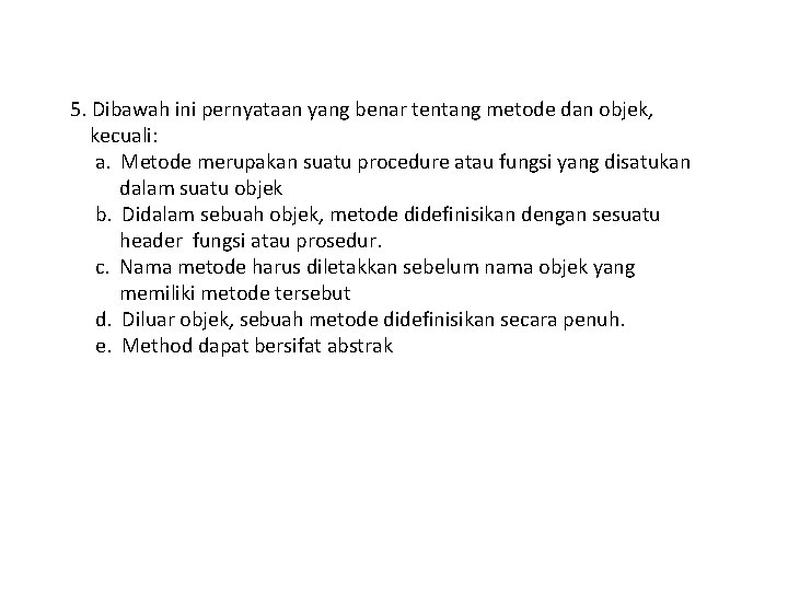 5. Dibawah ini pernyataan yang benar tentang metode dan objek, kecuali: a. Metode merupakan