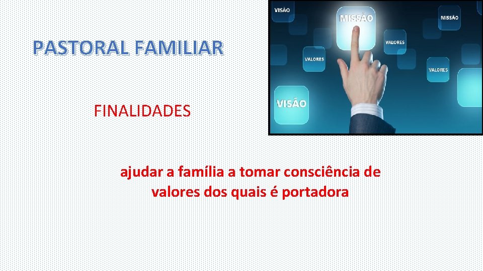 PASTORAL FAMILIAR FINALIDADES ajudar a família a tomar consciência de valores dos quais é