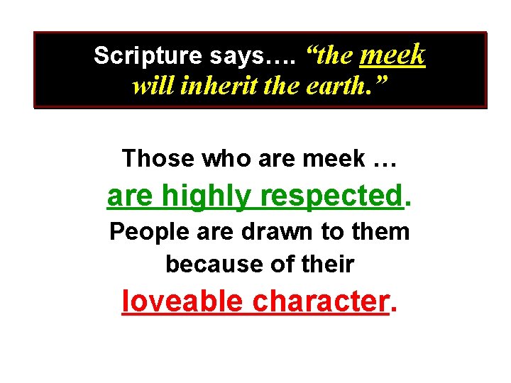 Scripture says…. “the meek will inherit the earth. ” Those who are meek …