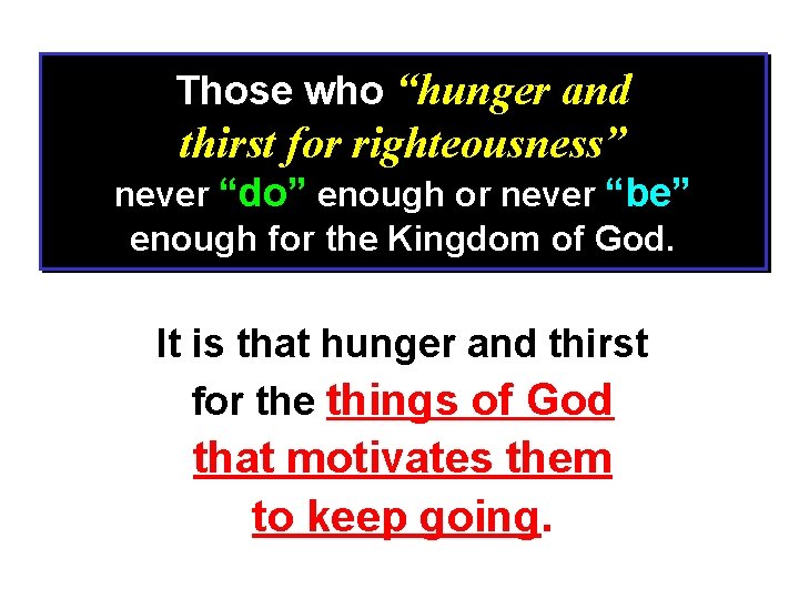 Those who “hunger and thirst for righteousness” never “do” enough or never “be” enough