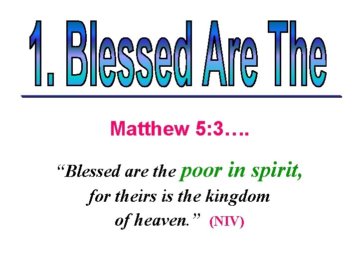Matthew 5: 3…. “Blessed are the poor in spirit, for theirs is the kingdom