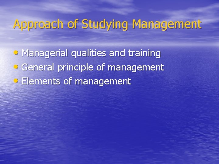 Approach of Studying Management • Managerial qualities and training • General principle of management