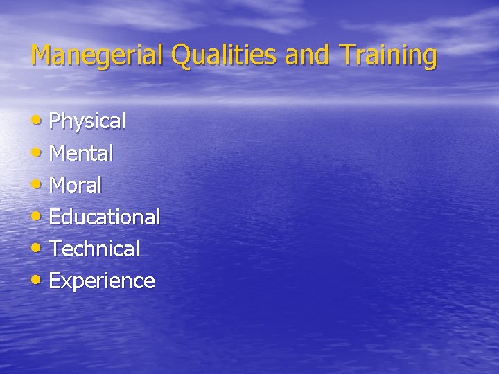 Manegerial Qualities and Training • Physical • Mental • Moral • Educational • Technical
