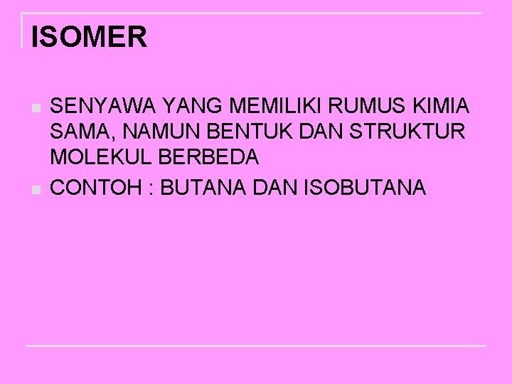 ISOMER n n SENYAWA YANG MEMILIKI RUMUS KIMIA SAMA, NAMUN BENTUK DAN STRUKTUR MOLEKUL