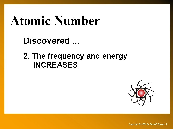 Atomic Number Discovered. . . 2. The frequency and energy INCREASES Copyright © 2010