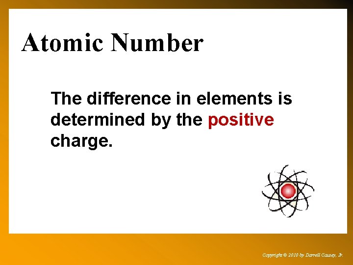 Atomic Number The difference in elements is determined by the positive charge. Copyright ©
