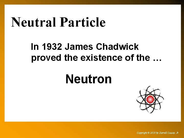 Neutral Particle In 1932 James Chadwick proved the existence of the … Neutron Copyright