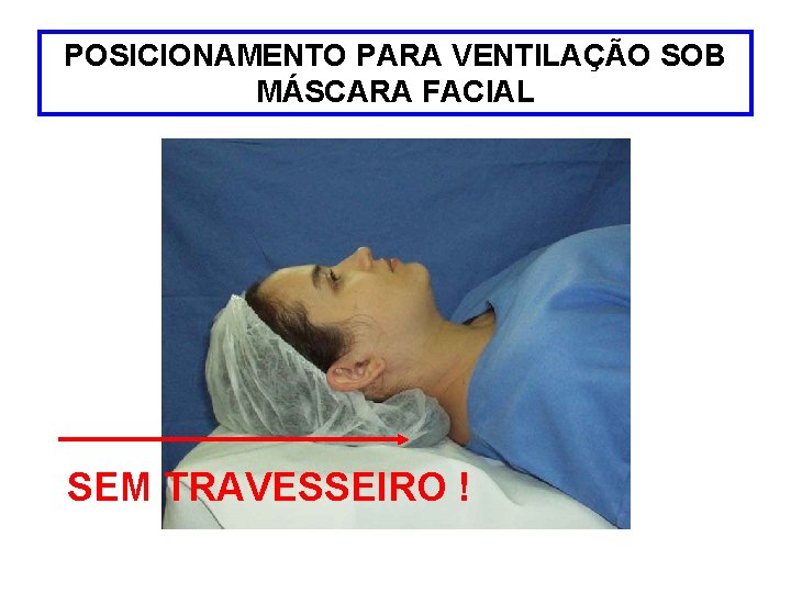 POSICIONAMENTO PARA VENTILAÇÃO SOB MÁSCARA FACIAL SEM TRAVESSEIRO ! 