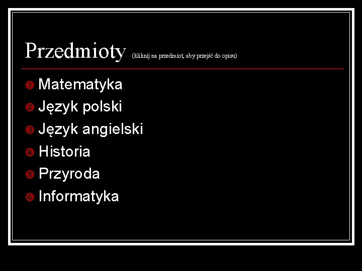 Przedmioty (kliknij na przedmiot, aby przejść do opisu) Matematyka Język polski Język angielski Historia