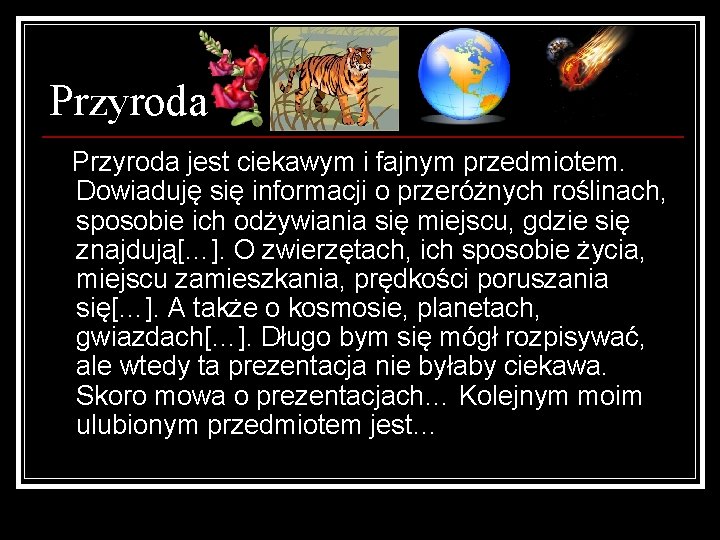 Przyroda jest ciekawym i fajnym przedmiotem. Dowiaduję się informacji o przeróżnych roślinach, sposobie ich