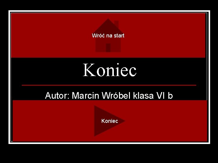 Wróć na start Koniec Autor: Marcin Wróbel klasa VI b Koniec 