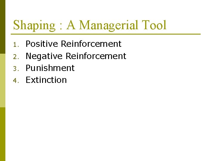 Shaping : A Managerial Tool 1. 2. 3. 4. Positive Reinforcement Negative Reinforcement Punishment