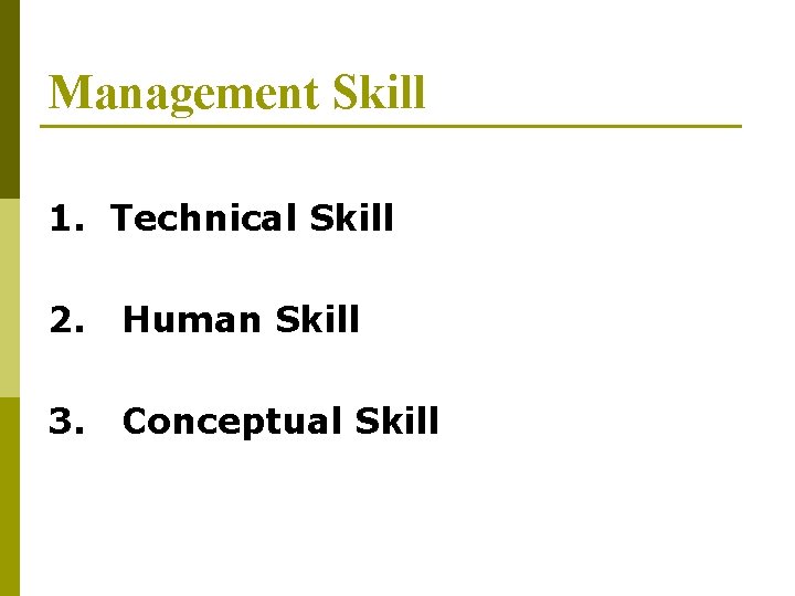 Management Skill 1. Technical Skill 2. Human Skill 3. Conceptual Skill 