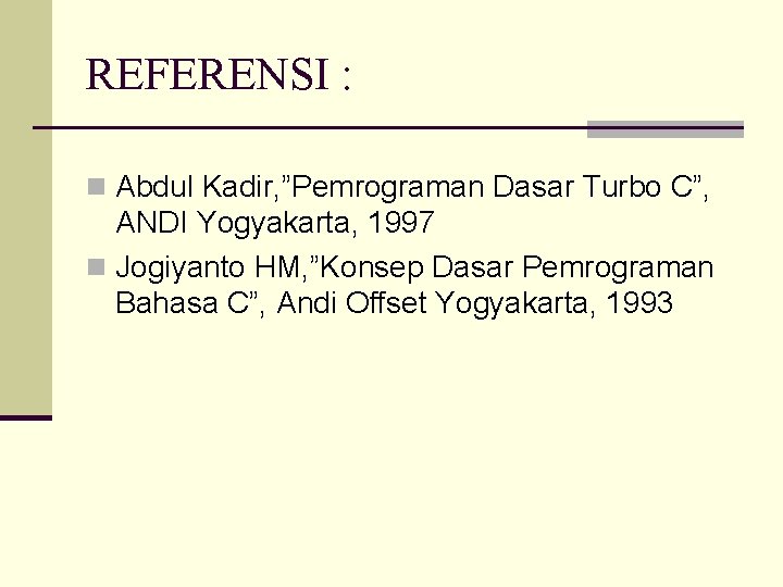 REFERENSI : n Abdul Kadir, ”Pemrograman Dasar Turbo C”, ANDI Yogyakarta, 1997 n Jogiyanto