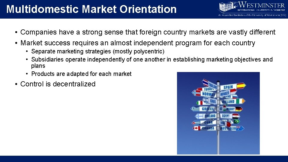 Multidomestic Market Orientation • Companies have a strong sense that foreign country markets are