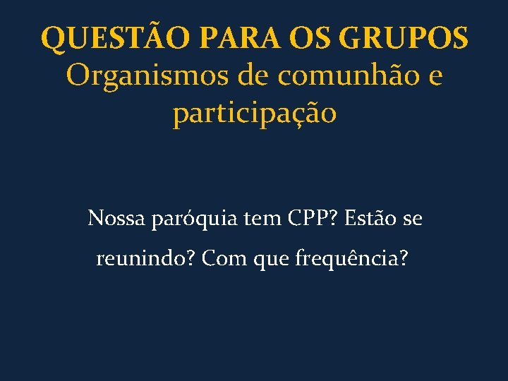 QUESTÃO PARA OS GRUPOS Organismos de comunhão e participação Nossa paróquia tem CPP? Estão