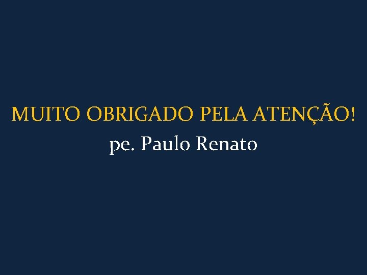 MUITO OBRIGADO PELA ATENÇÃO! pe. Paulo Renato 