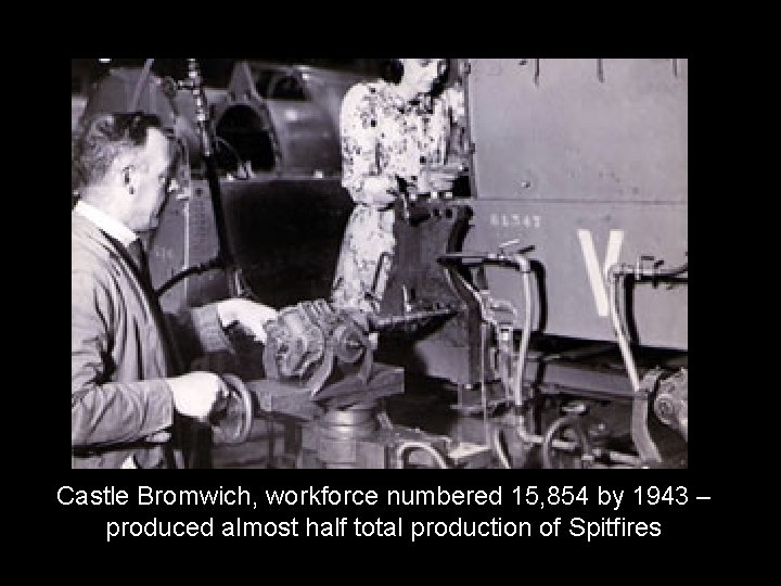 Castle Bromwich, workforce numbered 15, 854 by 1943 – produced almost half total production