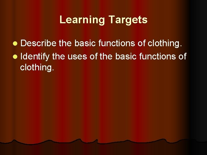 Learning Targets l Describe the basic functions of clothing. l Identify the uses of