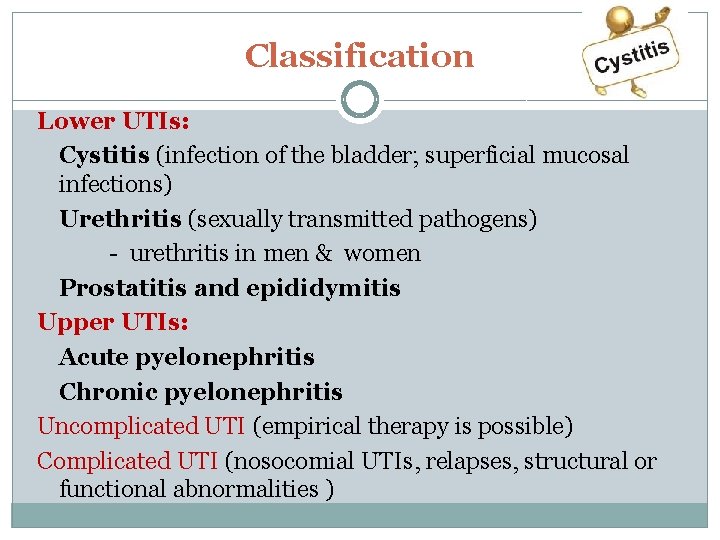 Classification Lower UTIs: Cystitis (infection of the bladder; superficial mucosal infections) Urethritis (sexually transmitted