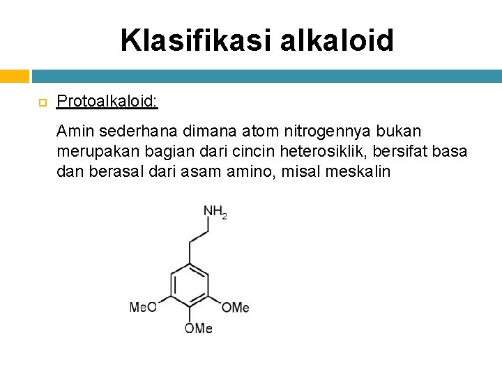 Klasifikasi alkaloid Protoalkaloid: Amin sederhana dimana atom nitrogennya bukan merupakan bagian dari cincin heterosiklik,