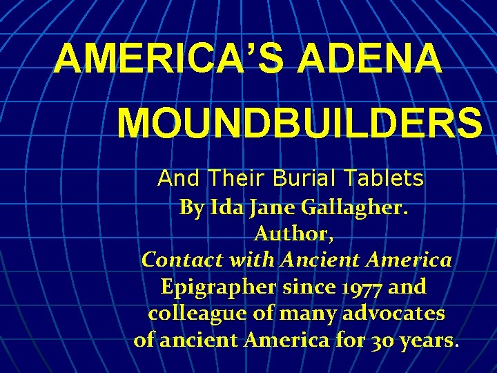 AMERICA’S ADENA MOUNDBUILDERS And Their Burial Tablets By Ida Jane Gallagher. Author, Contact with