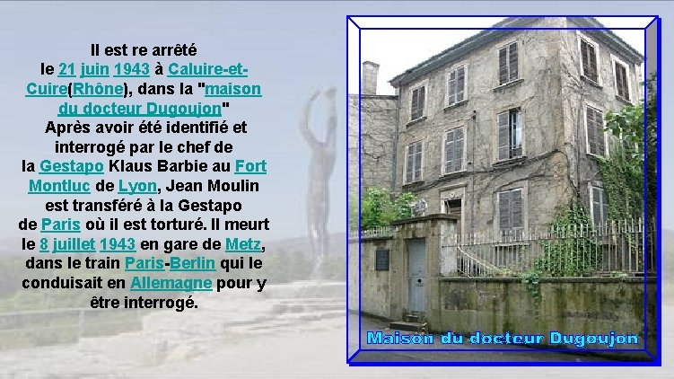 Il est re arrêté le 21 juin 1943 à Caluire-et. Cuire(Rhône), dans la "maison
