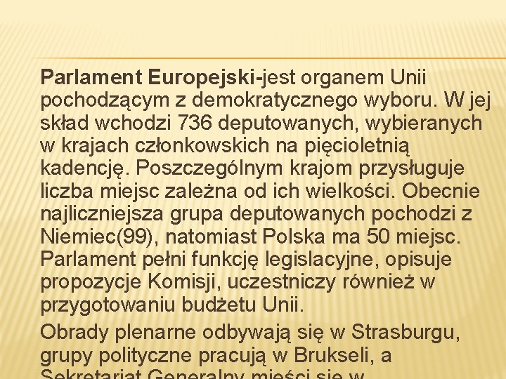 Parlament Europejski-jest organem Unii pochodzącym z demokratycznego wyboru. W jej skład wchodzi 736 deputowanych,