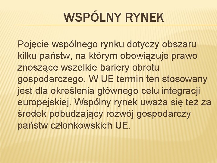 WSPÓLNY RYNEK Pojęcie wspólnego rynku dotyczy obszaru kilku państw, na którym obowiązuje prawo znoszące