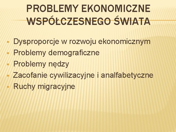 PROBLEMY EKONOMICZNE WSPÓŁCZESNEGO ŚWIATA § § § Dysproporcje w rozwoju ekonomicznym Problemy demograficzne Problemy