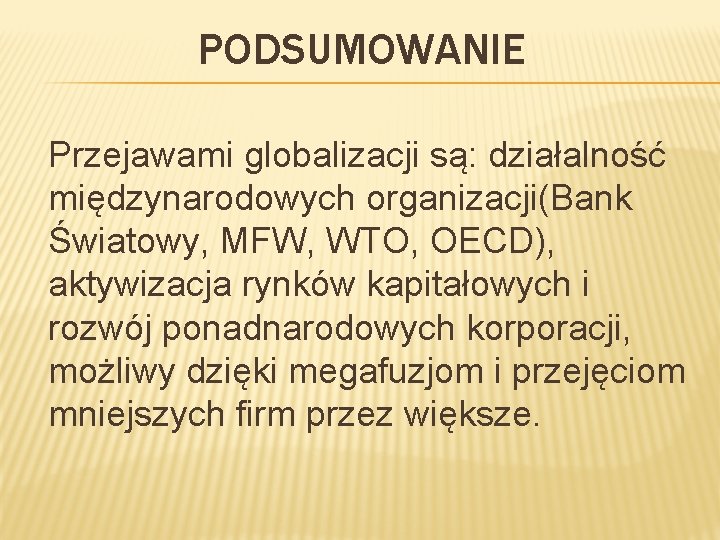 PODSUMOWANIE Przejawami globalizacji są: działalność międzynarodowych organizacji(Bank Światowy, MFW, WTO, OECD), aktywizacja rynków kapitałowych