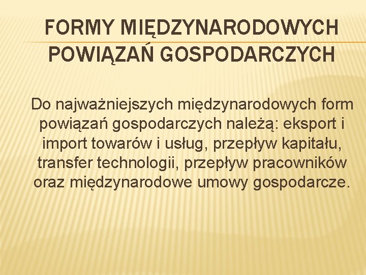 FORMY MIĘDZYNARODOWYCH POWIĄZAŃ GOSPODARCZYCH Do najważniejszych międzynarodowych form powiązań gospodarczych należą: eksport i import